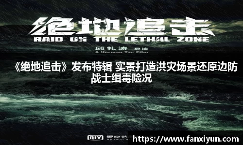 《绝地追击》发布特辑 实景打造洪灾场景还原边防战士缉毒险况