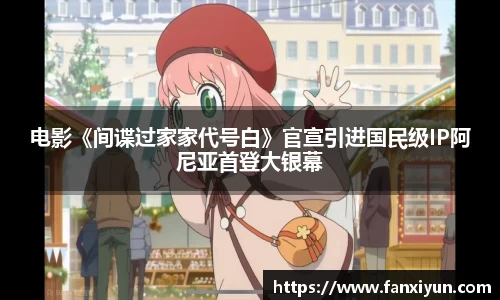 电影《间谍过家家代号白》官宣引进国民级IP阿尼亚首登大银幕