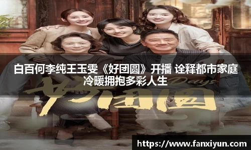 白百何李纯王玉雯《好团圆》开播 诠释都市家庭冷暖拥抱多彩人生