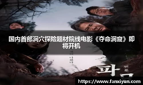 国内首部洞穴探险题材院线电影《夺命洞窟》即将开机